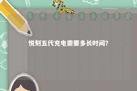 悦刻五代充电需要多长时间？ 