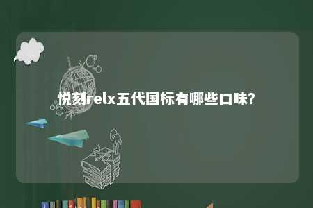 悦刻relx五代国标有哪些口味
？ 